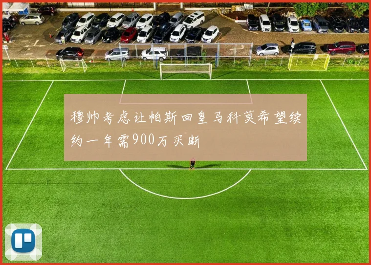 穆帅考虑让帕斯回皇马科莫希望续约一年需900万买断