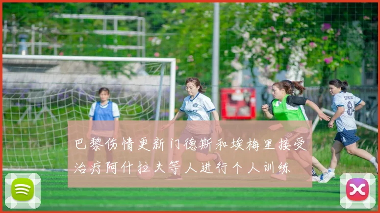巴黎伤情更新门德斯和埃梅里接受治疗阿什拉夫等人进行个人训练