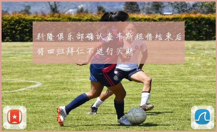 科隆俱乐部确认查韦斯租借结束后将回归拜仁不进行买断