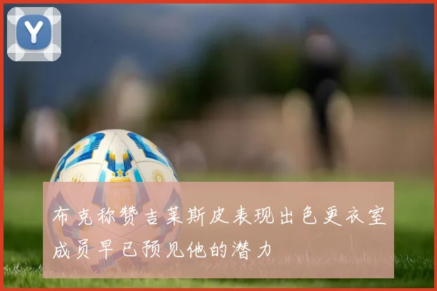 布克称赞吉莱斯皮表现出色更衣室成员早已预见他的潜力